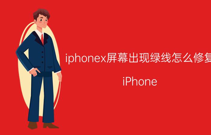 iphonex屏幕出现绿线怎么修复 iPhone X绿线问题修复